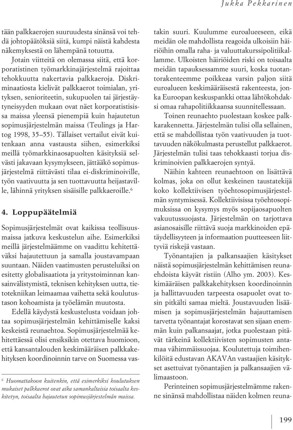 Diskriminaatiosta kielivät palkkaerot toimialan, yrityksen, senioriteetin, sukupuolen tai järjestäytyneisyyden mukaan ovat näet korporatistisissa maissa yleensä pienempiä kuin hajautetun