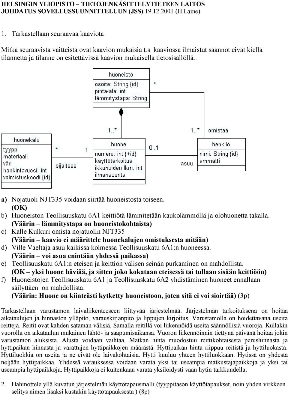 (OK) b) Huoneiston Teollisuuskatu 6A1 keittiötä lämmitetään kaukolämmöllä ja olohuonetta takalla.