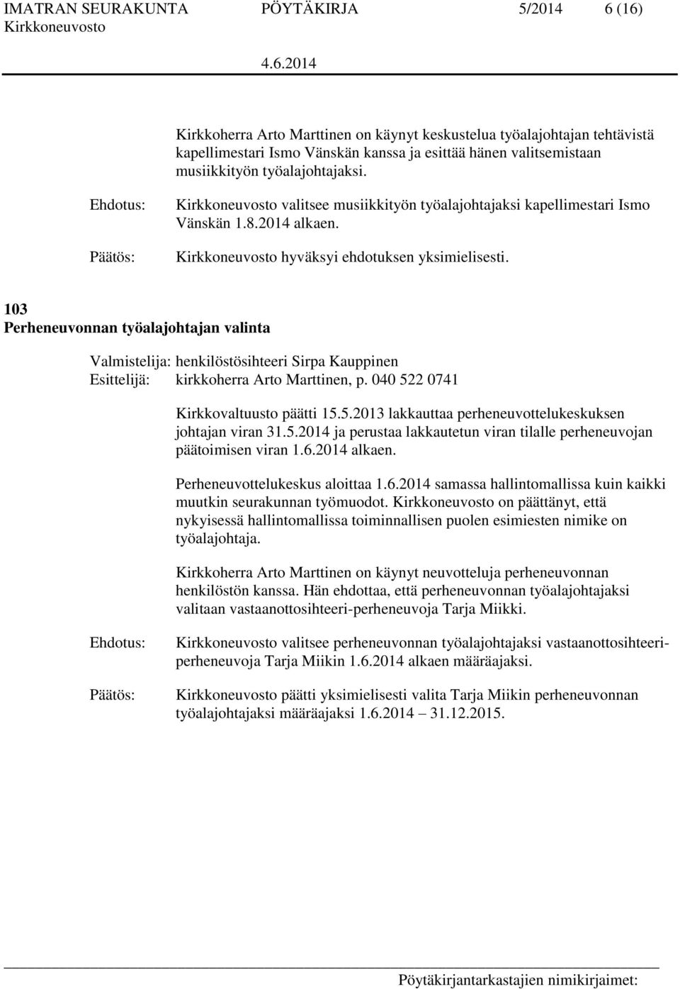 103 Perheneuvonnan työalajohtajan valinta Valmistelija: henkilöstösihteeri Sirpa Kauppinen Esittelijä: kirkkoherra Arto Marttinen, p. 040 522 0741 Kirkkovaltuusto päätti 15.5.2013 lakkauttaa perheneuvottelukeskuksen johtajan viran 31.