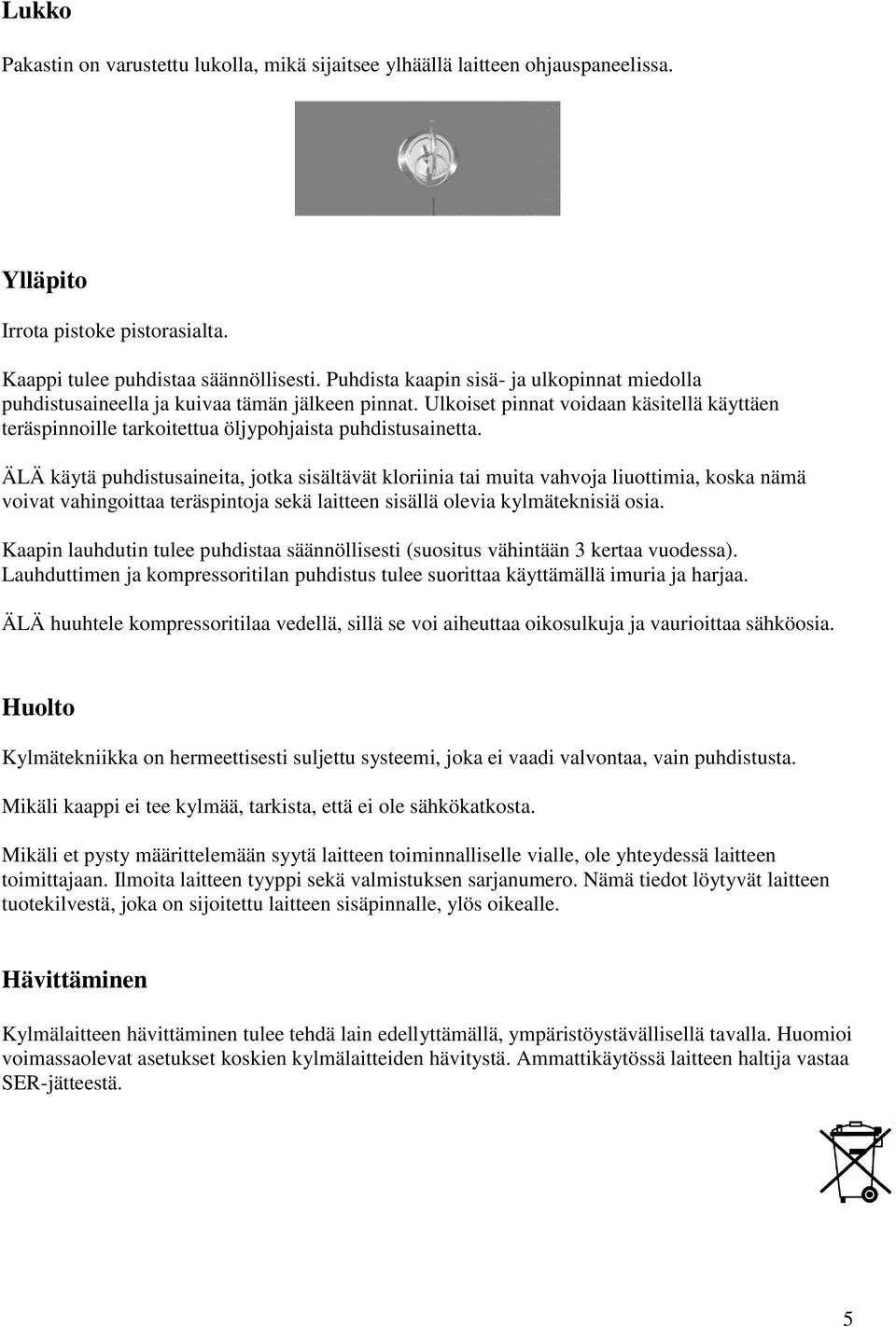 ÄLÄ käytä puhdistusaineita, jotka sisältävät kloriinia tai muita vahvoja liuottimia, koska nämä voivat vahingoittaa teräspintoja sekä laitteen sisällä olevia kylmäteknisiä osia.