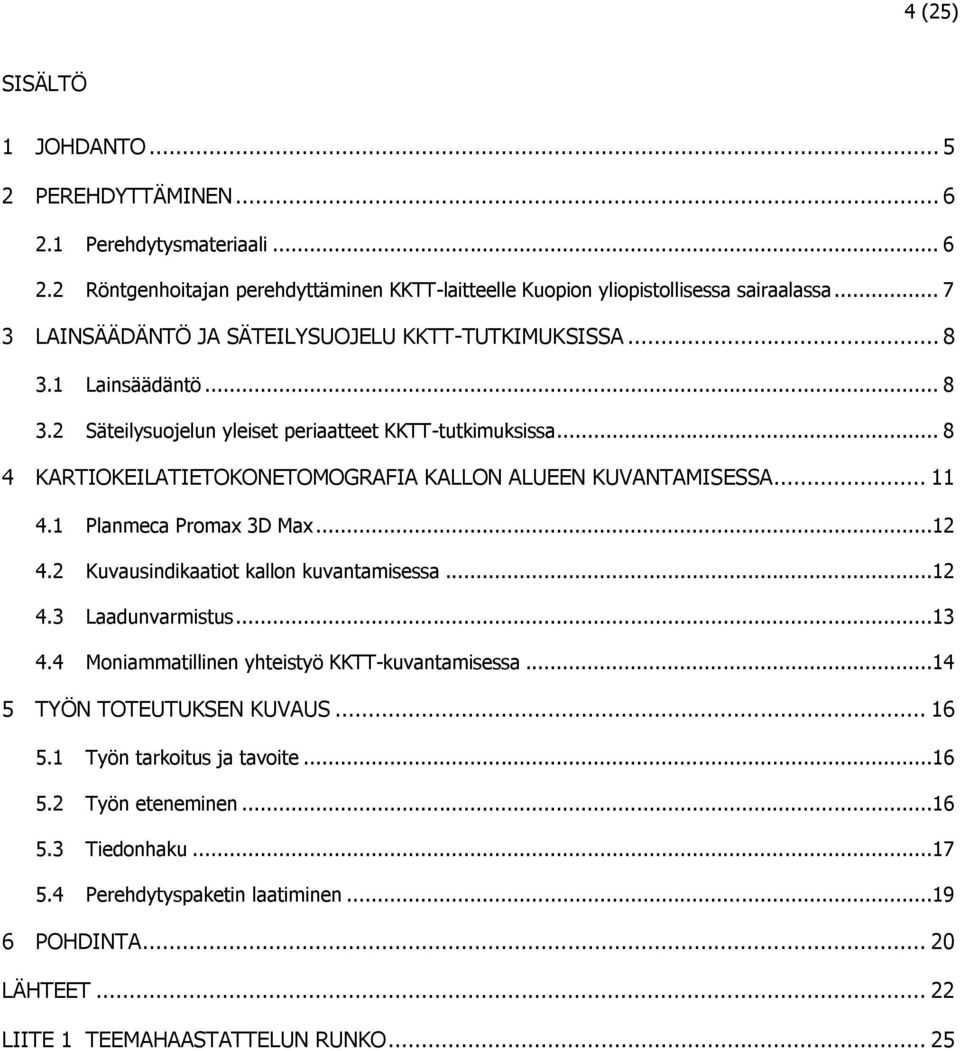 .. 8 4 KARTIOKEILATIETOKONETOMOGRAFIA KALLON ALUEEN KUVANTAMISESSA... 11 4.1 Planmeca Promax 3D Max...12 4.2 Kuvausindikaatiot kallon kuvantamisessa...12 4.3 Laadunvarmistus...13 4.