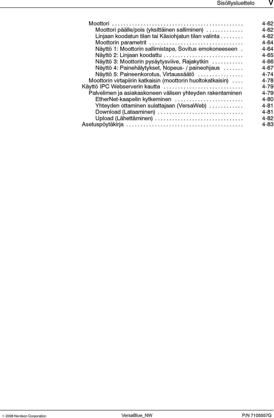 ........................... 4-65 Näyttö 3: Moottorin pysäytysviive, Rajakytkin........... 4-66 Näyttö 4: Painehälytykset, Nopeus- / paineohjaus....... 4-67 Näyttö 5: Paineenkorotus, Virtaussäätö.