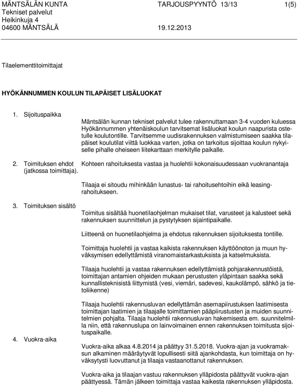 Tarvitsemme uudisrakennuksen valmistumiseen saakka tilapäiset koulutilat viittä luokkaa varten, jotka on tarkoitus sijoittaa koulun nykyiselle pihalle oheiseen liitekarttaan merkitylle paikalle. 2.