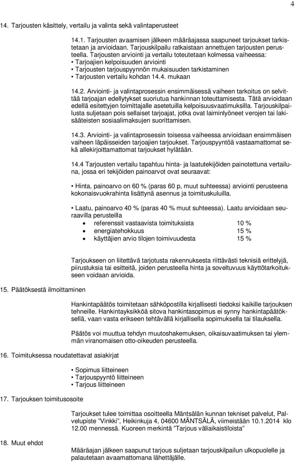 Tarjousten arviointi ja vertailu toteutetaan kolmessa vaiheessa: Tarjoajien kelpoisuuden arviointi Tarjousten tarjouspyynnön mukaisuuden tarkistaminen Tarjousten vertailu kohdan 14.4. mukaan 14.2.