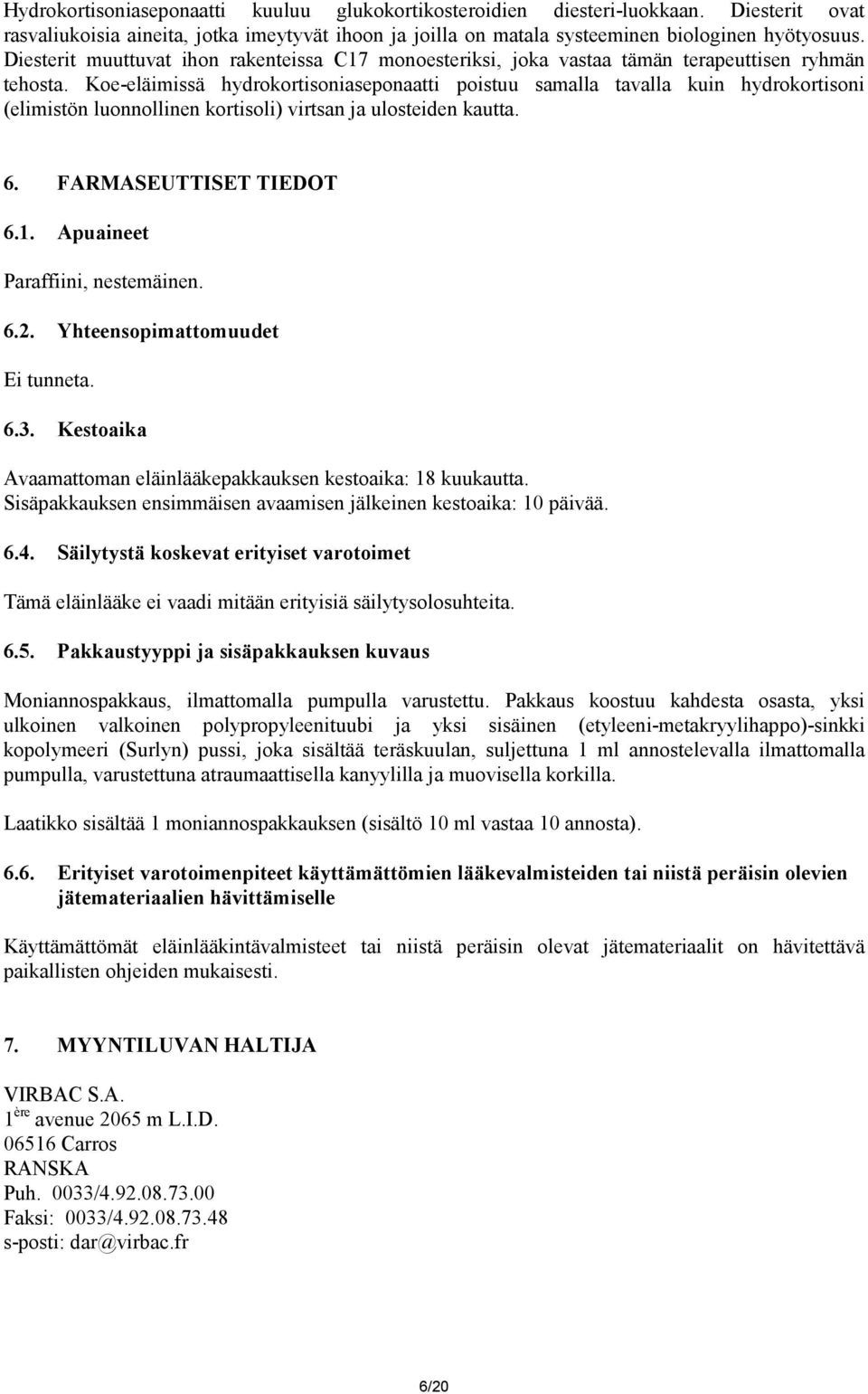 Koe-eläimissä hydrokortisoniaseponaatti poistuu samalla tavalla kuin hydrokortisoni (elimistön luonnollinen kortisoli) virtsan ja ulosteiden kautta. 6. FARMASEUTTISET TIEDOT 6.1.