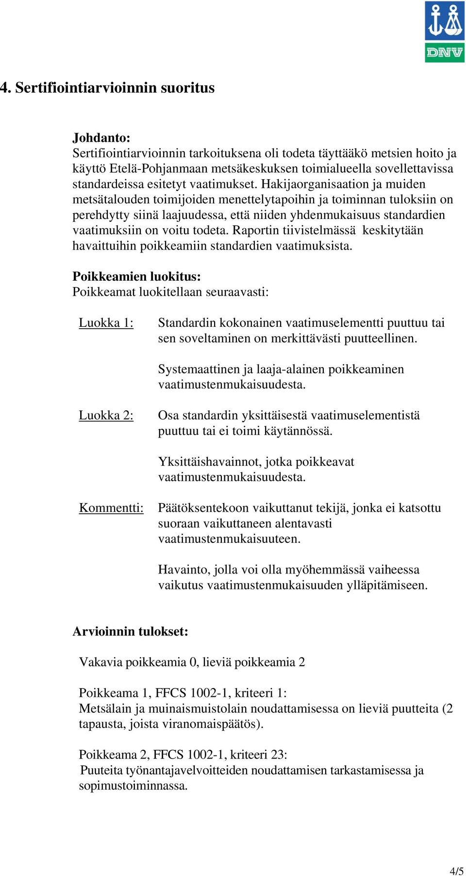 Hakijaorganisaation ja muiden metsätalouden toimijoiden menettelytapoihin ja toiminnan tuloksiin on perehdytty siinä laajuudessa, että niiden yhdenmukaisuus standardien vaatimuksiin on voitu todeta.