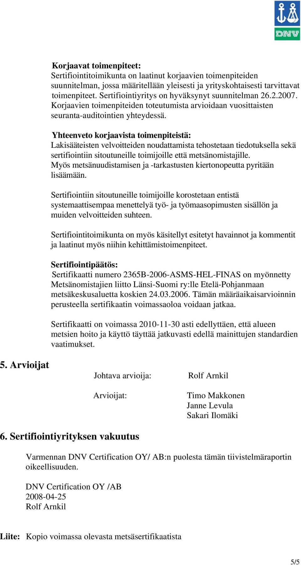 Yhteenveto korjaavista toimenpiteistä: Lakisääteisten velvoitteiden noudattamista tehostetaan tiedotuksella sekä sertifiointiin sitoutuneille toimijoille että metsänomistajille.