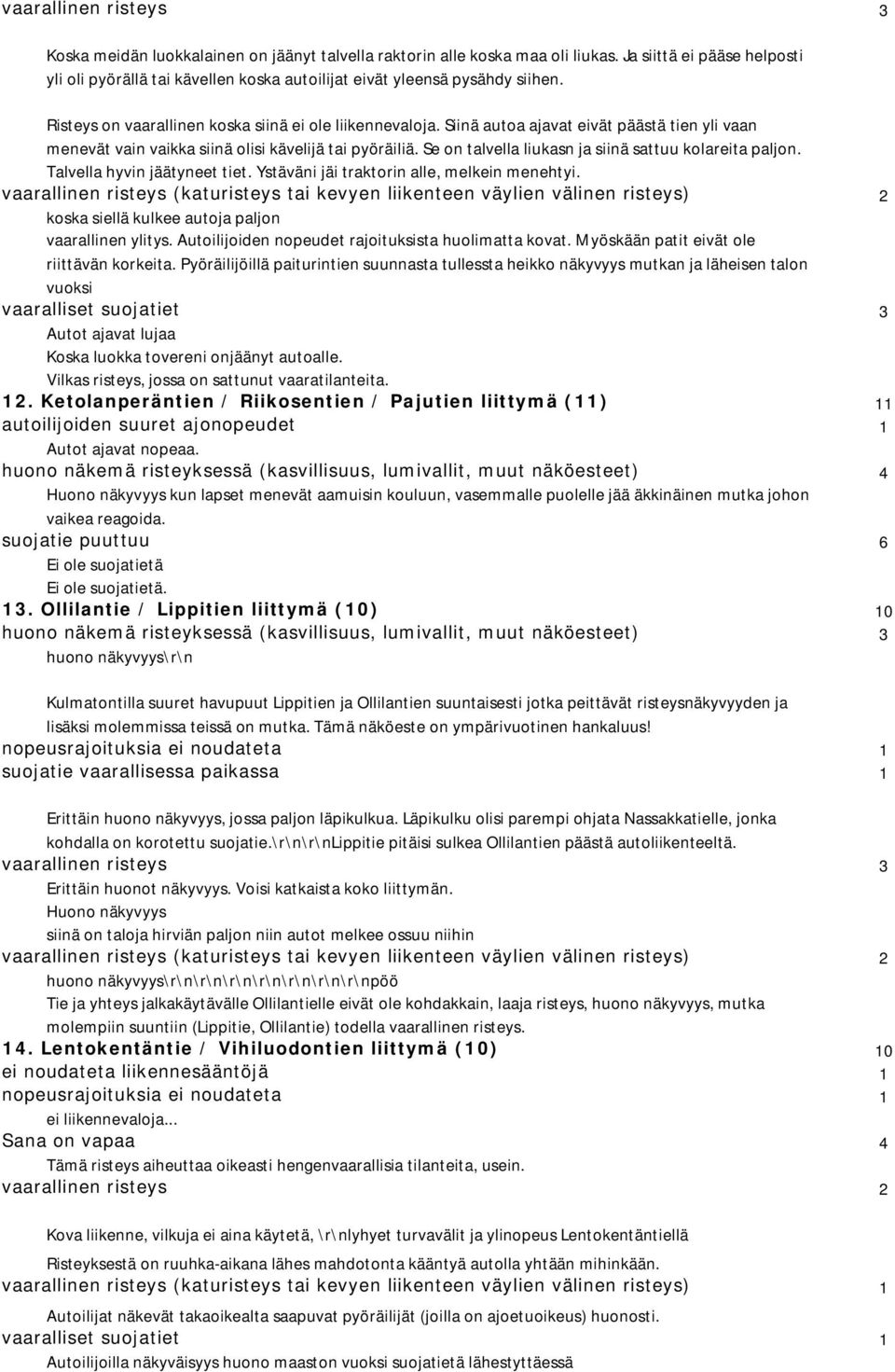 Siinä autoa ajavat eivät päästä tien yli vaan menevät vain vaikka siinä olisi kävelijä tai pyöräiliä. Se on talvella liukasn ja siinä sattuu kolareita paljon. Talvella hyvin jäätyneet tiet.