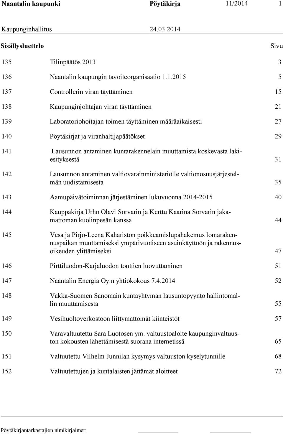viran täyttäminen 21 139 Laboratoriohoitajan toimen täyttäminen määräaikaisesti 27 140 Pöytäkirjat ja viranhaltijapäätökset 29 141 Lausunnon antaminen kuntarakennelain muuttamista koskevasta