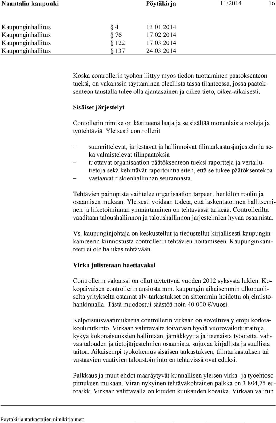 2014 Koska controllerin työhön liittyy myös tiedon tuottaminen päätöksenteon tueksi, on vakanssin täyttäminen oleellista tässä tilanteessa, jossa päätöksenteon taustalla tulee olla ajantasainen ja
