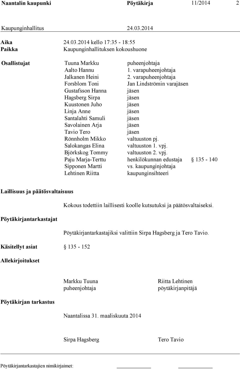 varapuheenjohtaja Forsblom Toni Jan Lindströmin varajäsen Gustafsson Hanna jäsen Hagsberg Sirpa jäsen Kuustonen Juho jäsen Linja Anne jäsen Santalahti Samuli jäsen Savolainen Arja jäsen Tavio Tero