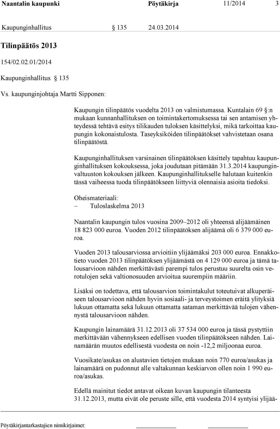 Kuntalain 69 :n mukaan kunnanhallituksen on toimintakertomuksessa tai sen antamisen yhteydessä tehtävä esitys tilikauden tuloksen käsittelyksi, mikä tarkoittaa kaupungin kokonaistulosta.