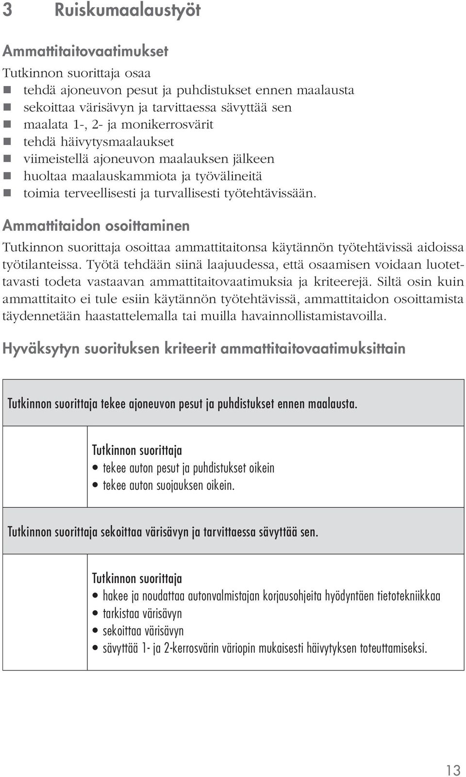 Ammattitaidon osoittaminen osoittaa ammattitaitonsa käytännön työtehtävissä aidoissa työtilanteissa.