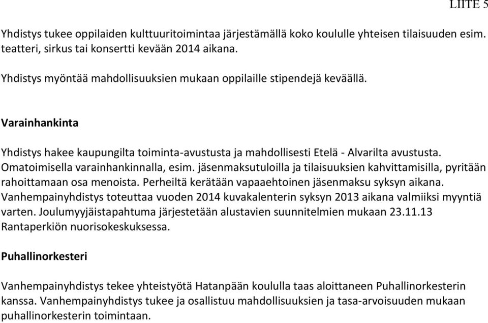 Omatoimisella varainhankinnalla, esim. jäsenmaksutuloilla ja tilaisuuksien kahvittamisilla, pyritään rahoittamaan osa menoista. Perheiltä kerätään vapaaehtoinen jäsenmaksu syksyn aikana.