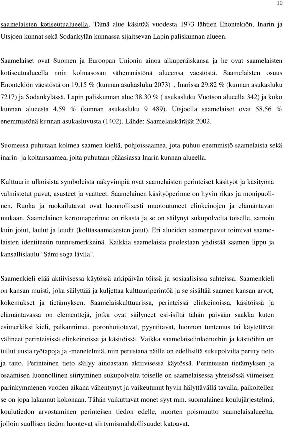 Saamelaisten osuus Enontekiön väestöstä on 19,15 % (kunnan asukasluku 2073), Inarissa 29.82 % (kunnan asukasluku 7217) ja Sodankylässä, Lapin paliskunnan alue 38.