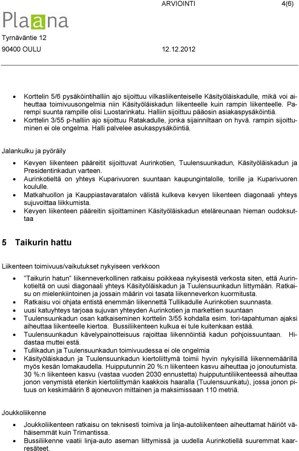 12.2012 Korttelin 5/6 pysäköintihalliin ajo sijoittuu vilkasliikenteiselle Käsityöläiskadulle, mikä voi aiheuttaa toimivuusongelmia niin Käsityöläiskadun liikenteelle kuin rampin liikenteelle.