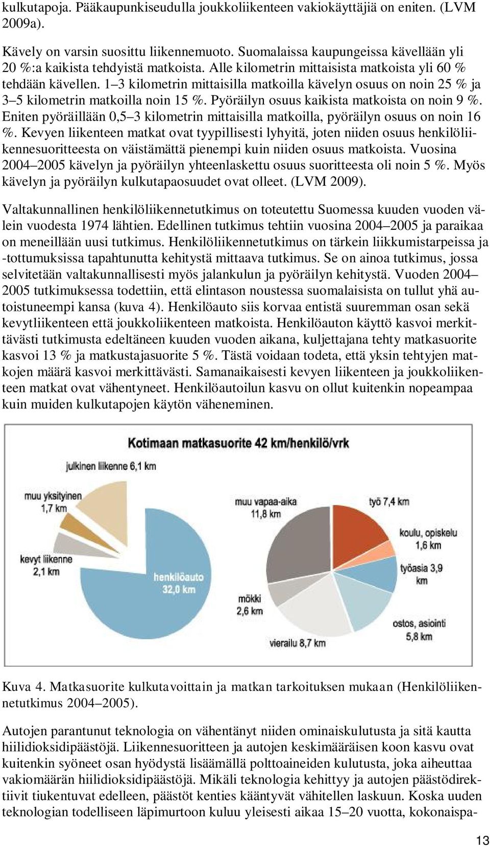 1 3 kilometrin mittaisilla matkoilla kävelyn osuus on noin 25 % ja 3 5 kilometrin matkoilla noin 15 %. Pyöräilyn osuus kaikista matkoista on noin 9 %.