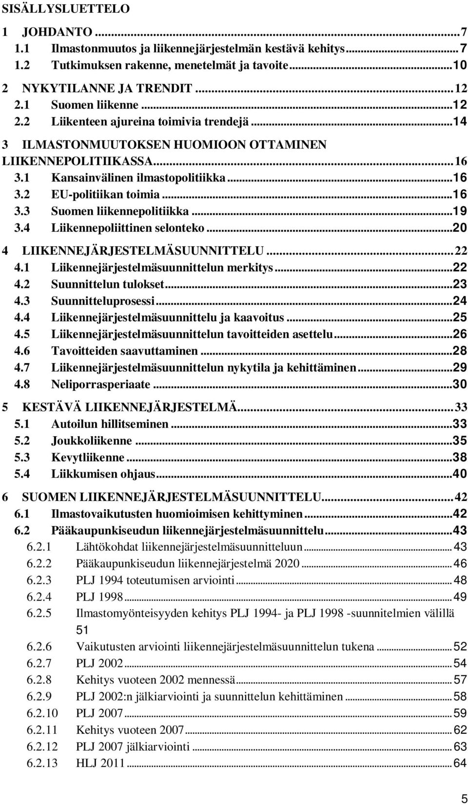 .. 16 3.3 Suomen liikennepolitiikka... 19 3.4 Liikennepoliittinen selonteko... 20 4 LIIKENNEJÄRJESTELMÄSUUNNITTELU... 22 4.1 Liikennejärjestelmäsuunnittelun merkitys... 22 4.2 Suunnittelun tulokset.