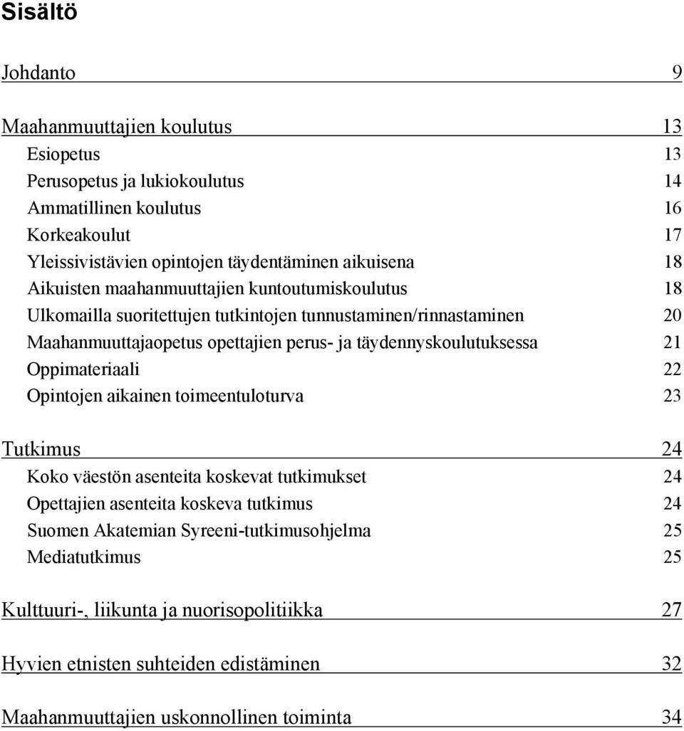 täydennyskoulutuksessa 21 Oppimateriaali 22 Opintojen aikainen toimeentuloturva 23 Tutkimus 24 Koko väestön asenteita koskevat tutkimukset 24 Opettajien asenteita koskeva tutkimus