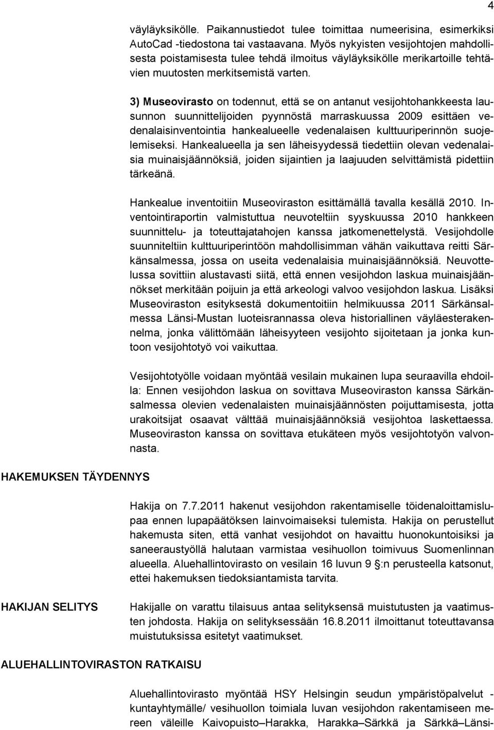 3) Museovirasto on todennut, että se on antanut vesijohtohankkeesta lausunnon suunnittelijoiden pyynnöstä marraskuussa 2009 esittäen vedenalaisinventointia hankealueelle vedenalaisen