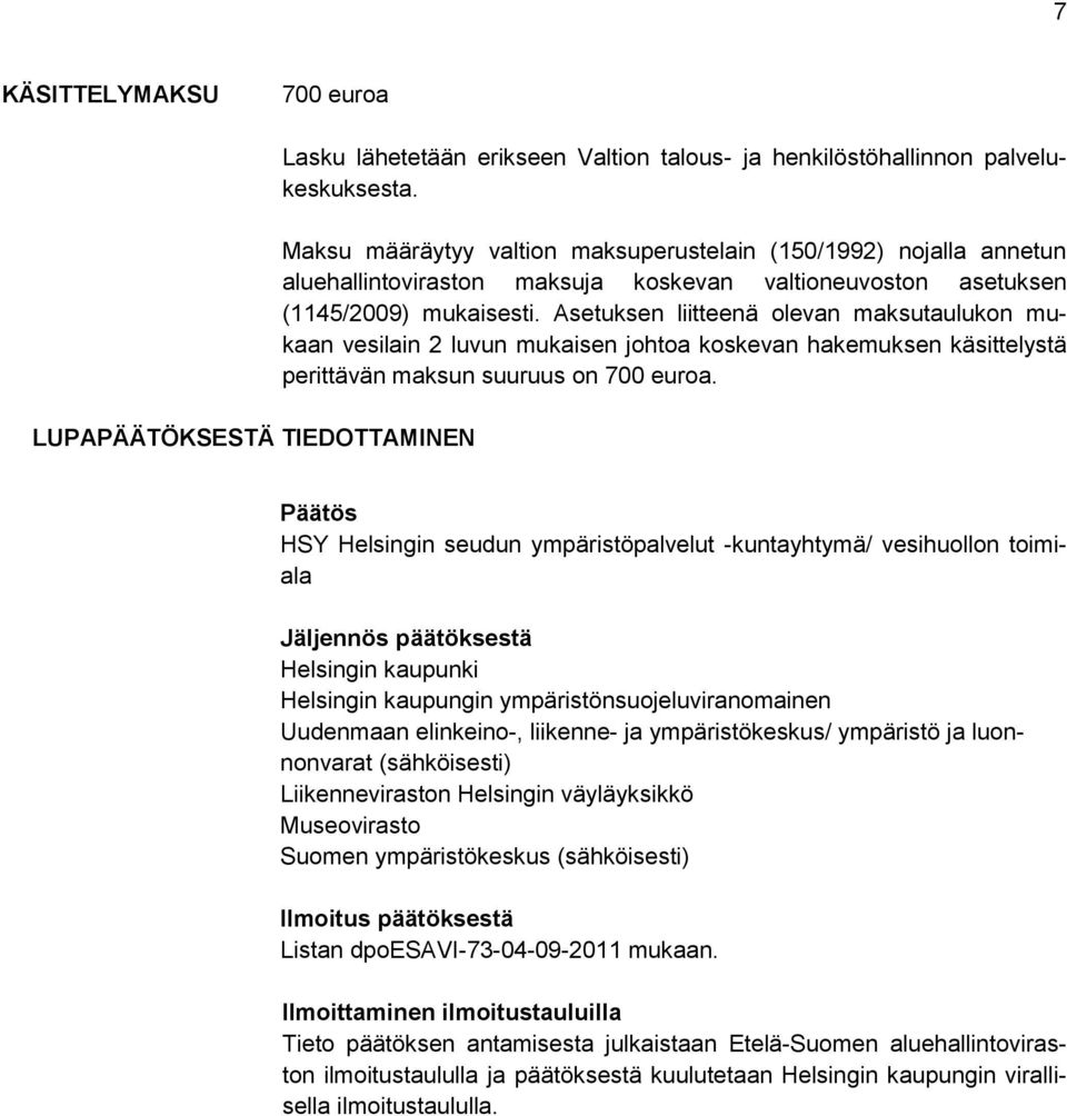 Asetuksen liitteenä olevan maksutaulukon mukaan vesilain 2 luvun mukaisen johtoa koskevan hakemuksen käsittelystä perittävän maksun suuruus on 700 euroa.