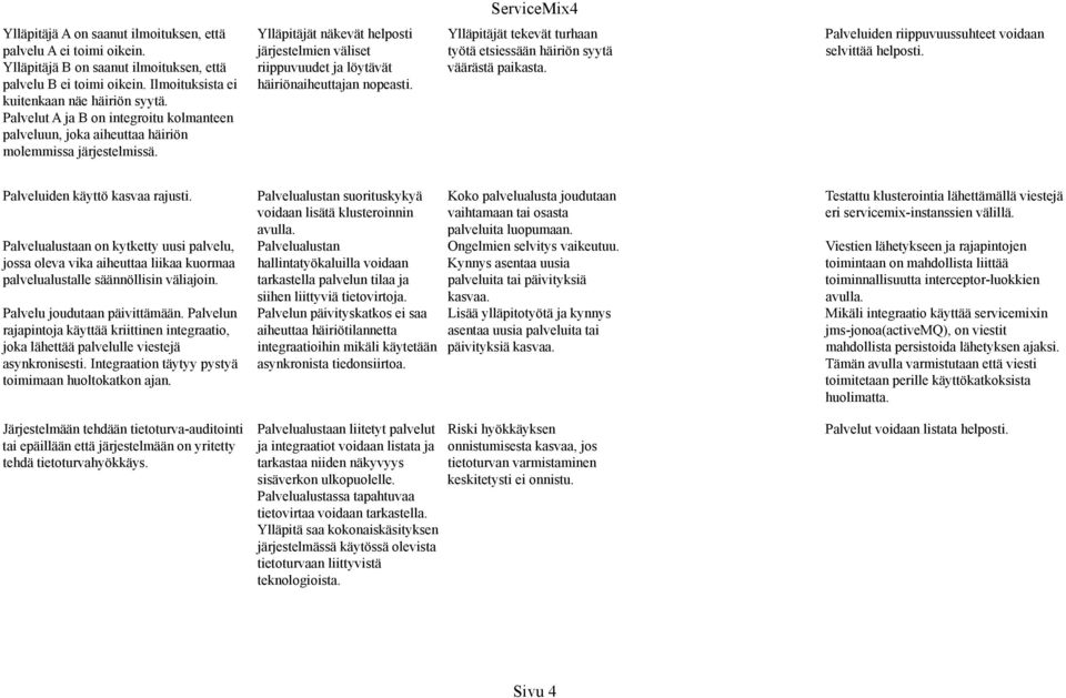 Ylläpitäjät näkevät helposti järjestelmien väliset riippuvuudet ja löytävät häiriönaiheuttajan nopeasti. Ylläpitäjät tekevät turhaan työtä etsiessään häiriön syytä väärästä paikasta.