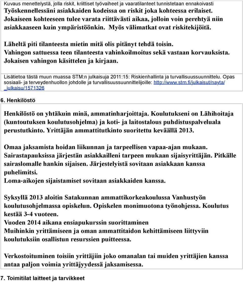 Läheltä piti tilanteesta mietin mitä olis pitänyt tehdä toisin. Vahingon sattuessa teen tilanteesta vahinkoilmoitus sekä vastaan korvauksista. Jokaisen vahingon käsittelen ja kirjaan.