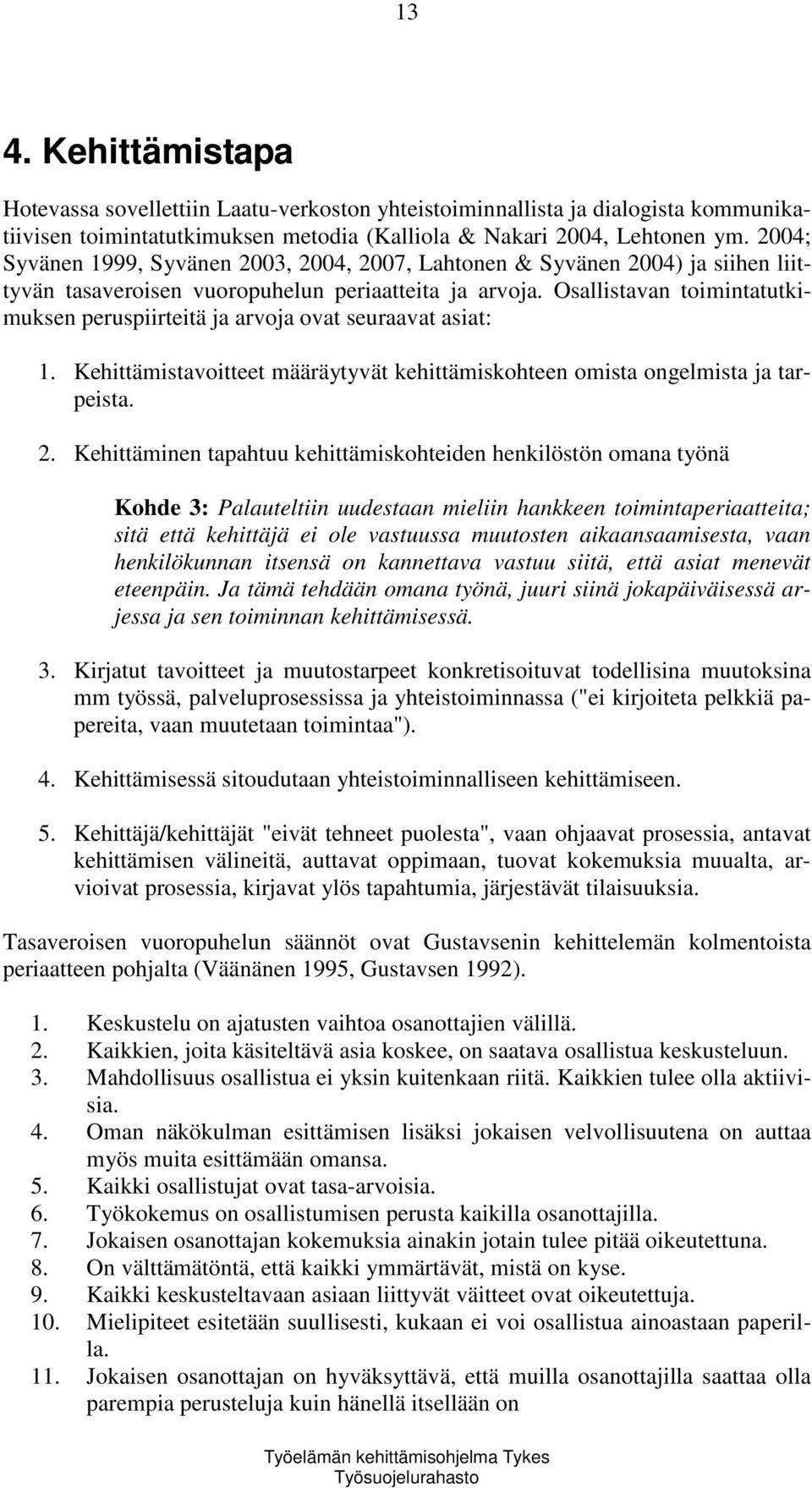 Osallistavan toimintatutkimuksen peruspiirteitä ja arvoja ovat seuraavat asiat: 1. Kehittämistavoitteet määräytyvät kehittämiskohteen omista ongelmista ja tarpeista. 2.