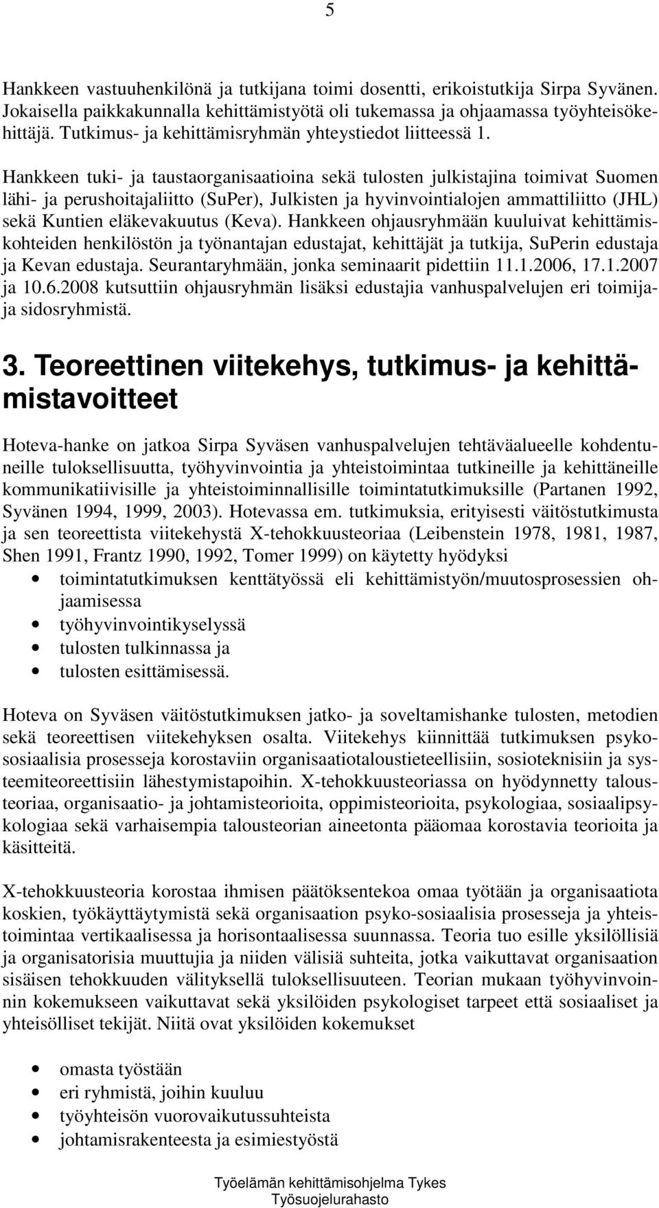 Hankkeen tuki- ja taustaorganisaatioina sekä tulosten julkistajina toimivat Suomen lähi- ja perushoitajaliitto (SuPer), Julkisten ja hyvinvointialojen ammattiliitto (JHL) sekä Kuntien eläkevakuutus