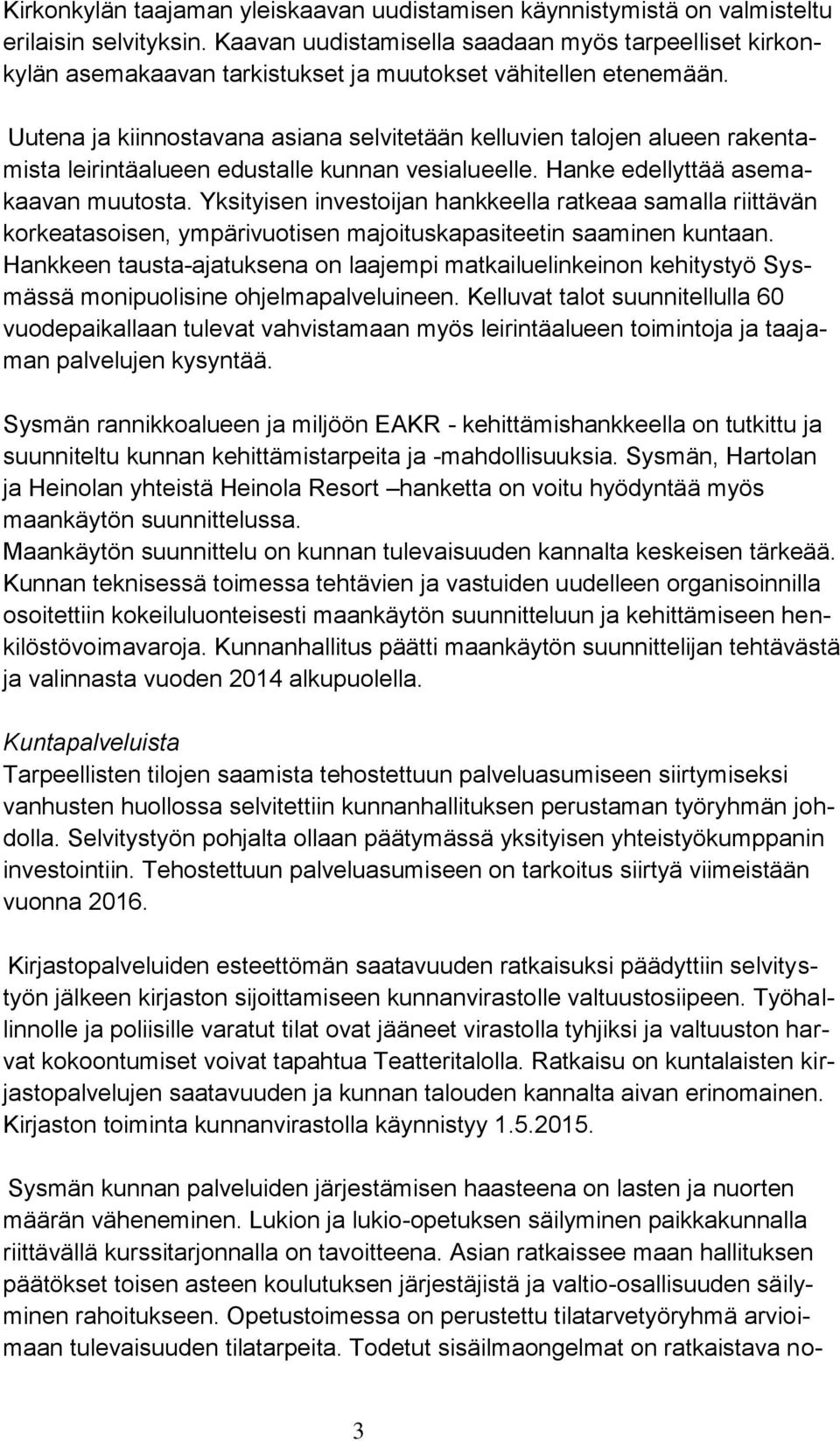 Uutena ja kiinnostavana asiana selvitetään kelluvien talojen alueen rakentamista leirintäalueen edustalle kunnan vesialueelle. Hanke edellyttää asemakaavan muutosta.