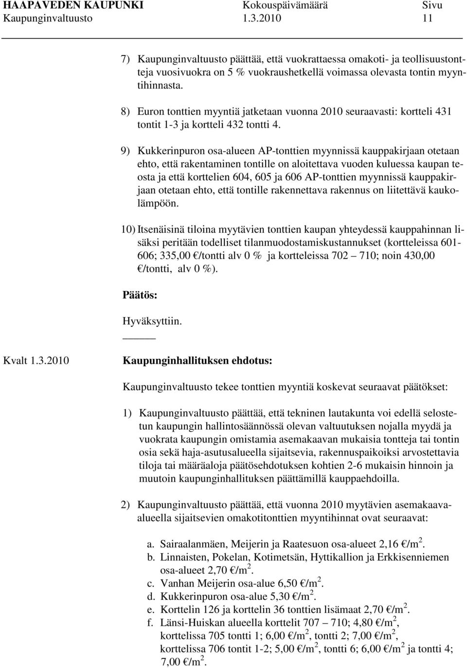 9) Kukkerinpuron osa-alueen AP-tonttien myynnissä kauppakirjaan otetaan ehto, että rakentaminen tontille on aloitettava vuoden kuluessa kaupan teosta ja että korttelien 604, 605 ja 606 AP-tonttien