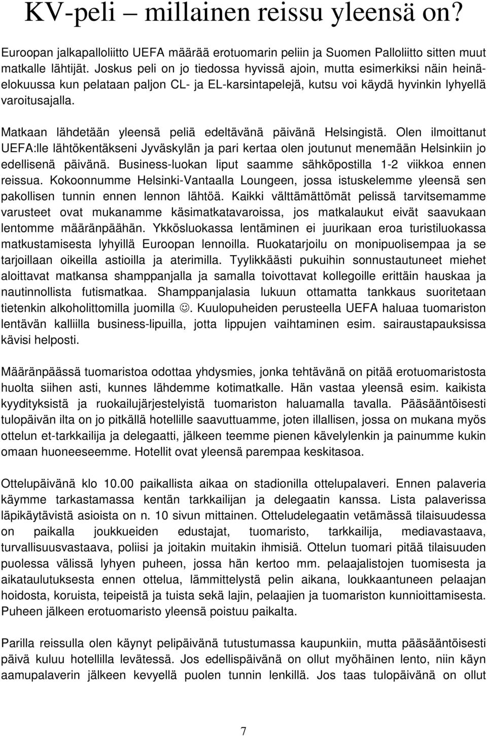 Matkaan lähdetään yleensä peliä edeltävänä päivänä Helsingistä. Olen ilmoittanut UEFA:lle lähtökentäkseni Jyväskylän ja pari kertaa olen joutunut menemään Helsinkiin jo edellisenä päivänä.