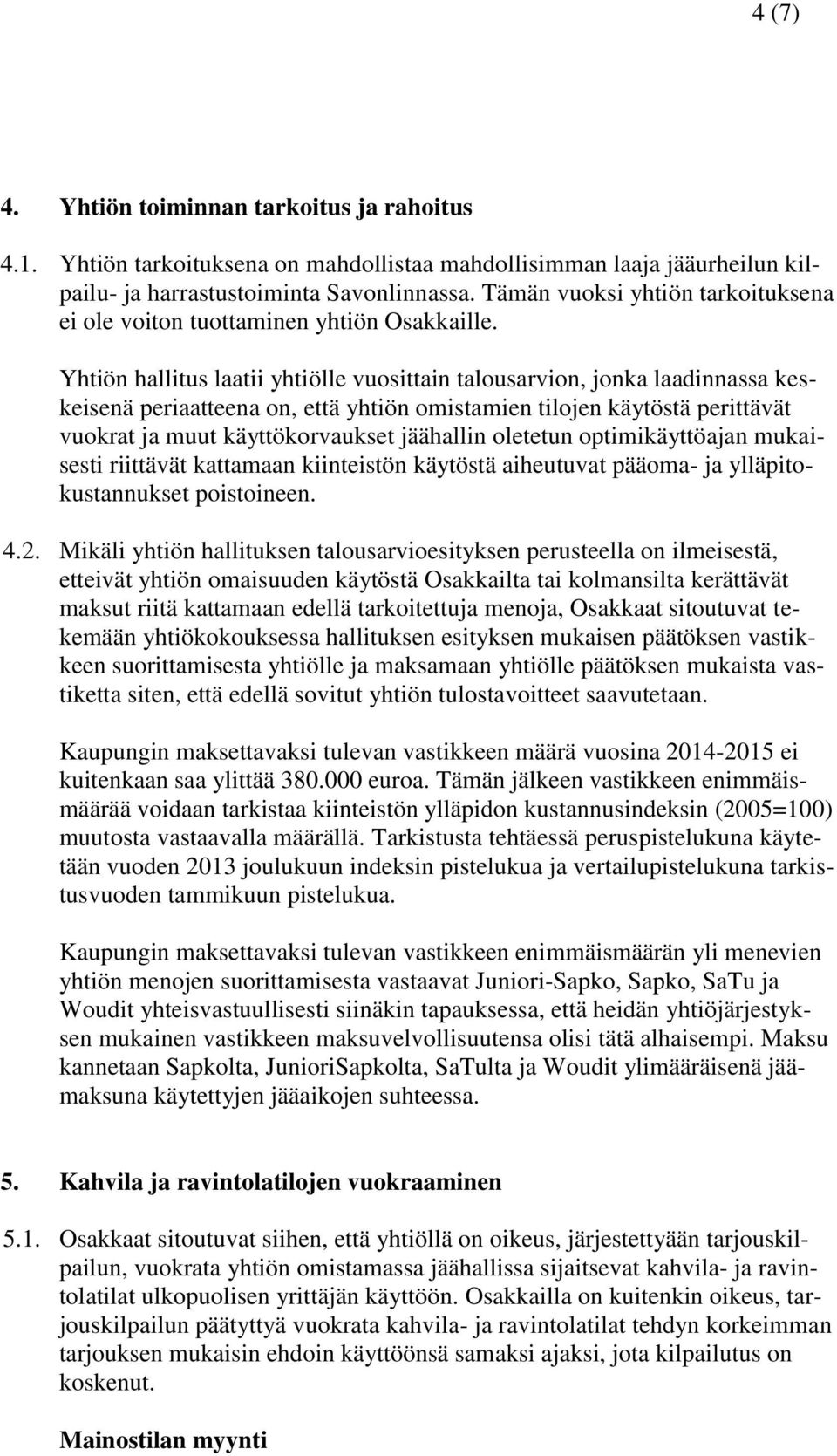 Yhtiön hallitus laatii yhtiölle vuosittain talousarvion, jonka laadinnassa keskeisenä periaatteena on, että yhtiön omistamien tilojen käytöstä perittävät vuokrat ja muut käyttökorvaukset jäähallin