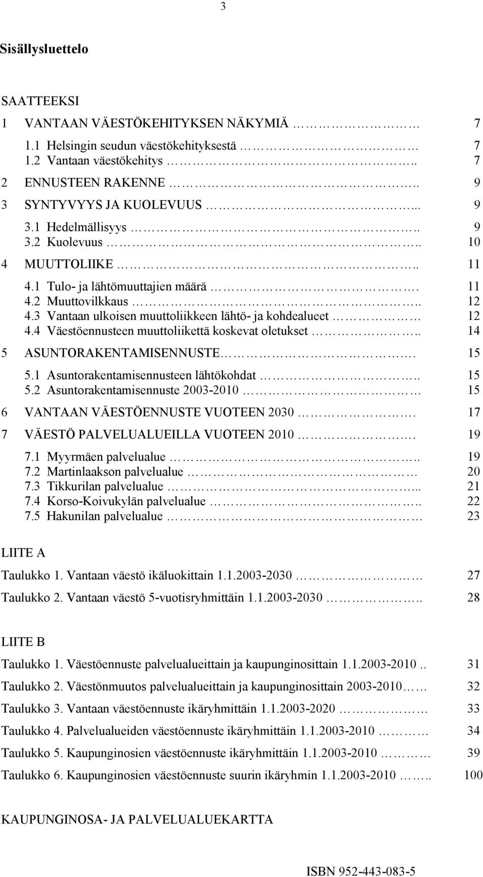 4 Väestöennusteen muuttoliikettä koskevat oletukset.. 14 5 ASUNTORAKENTAMISENNUSTE. 15 5.1 Asuntorakentamisennusteen lähtökohdat.. 15 5.2 Asuntorakentamisennuste 2003-2010 15 6 VANTAAN VÄESTÖENNUSTE VUOTEEN 2030.