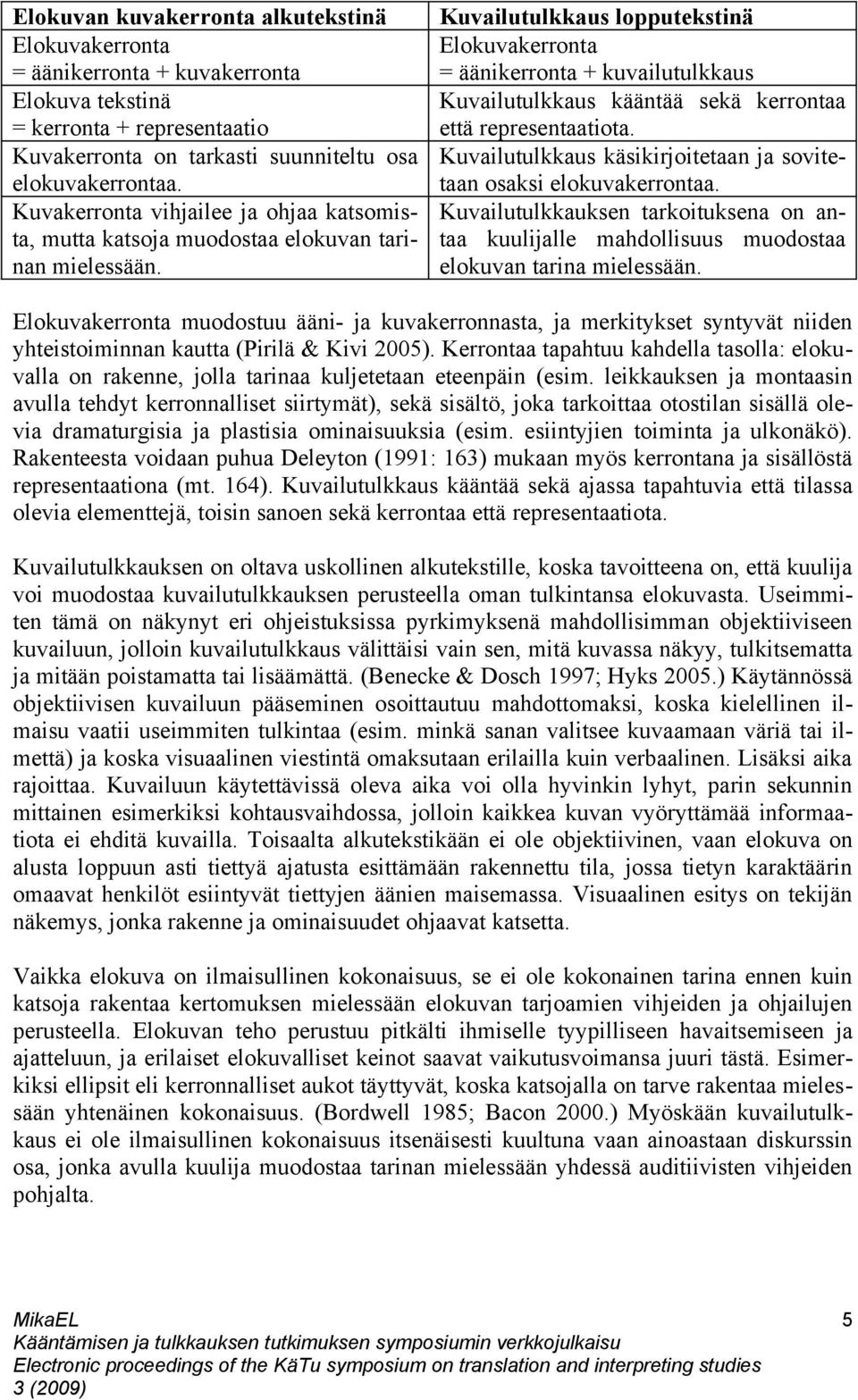 Kuvailutulkkaus lopputekstinä Elokuvakerronta = äänikerronta + kuvailutulkkaus Kuvailutulkkaus kääntää sekä kerrontaa että representaatiota.