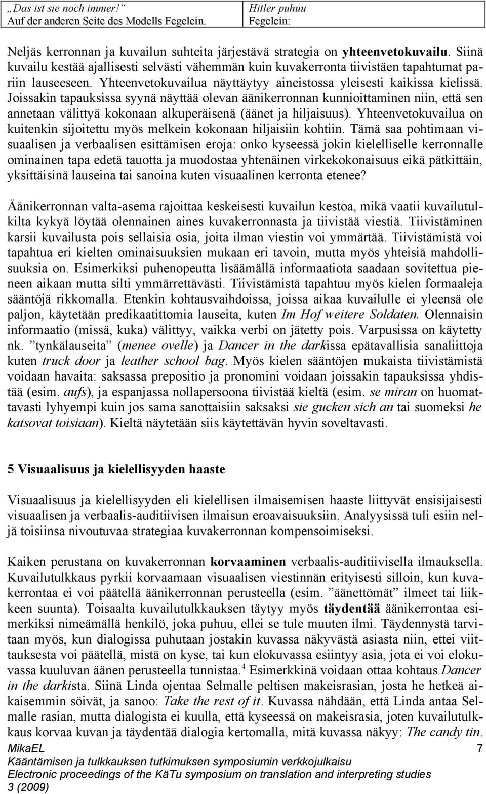 Joissakin tapauksissa syynä näyttää olevan äänikerronnan kunnioittaminen niin, että sen annetaan välittyä kokonaan alkuperäisenä (äänet ja hiljaisuus).