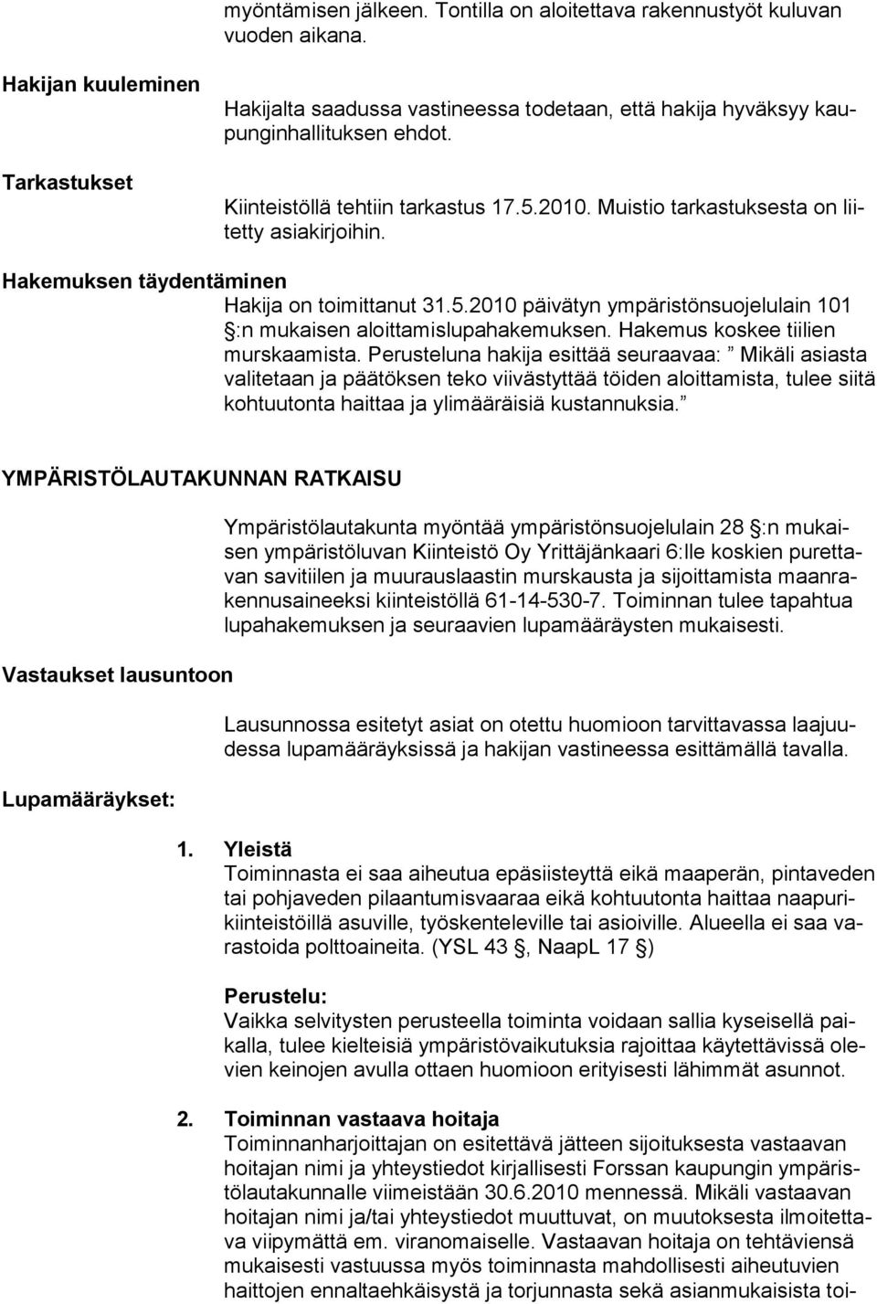 Muistio tarkastuksesta on liitetty asiakirjoihin. Hakemuksen täydentäminen Hakija on toimittanut 31.5.2010 päivätyn ympäristönsuojelulain 101 :n mukaisen aloittamislupahakemuksen.