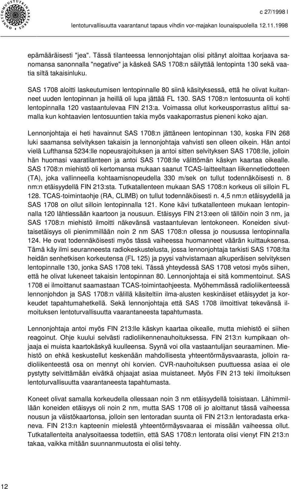 SAS 1708:n lentosuunta oli kohti lentopinnalla 120 vastaantulevaa FIN 213:a. Voimassa ollut korkeusporrastus alittui samalla kun kohtaavien lentosuuntien takia myös vaakaporrastus pieneni koko ajan.