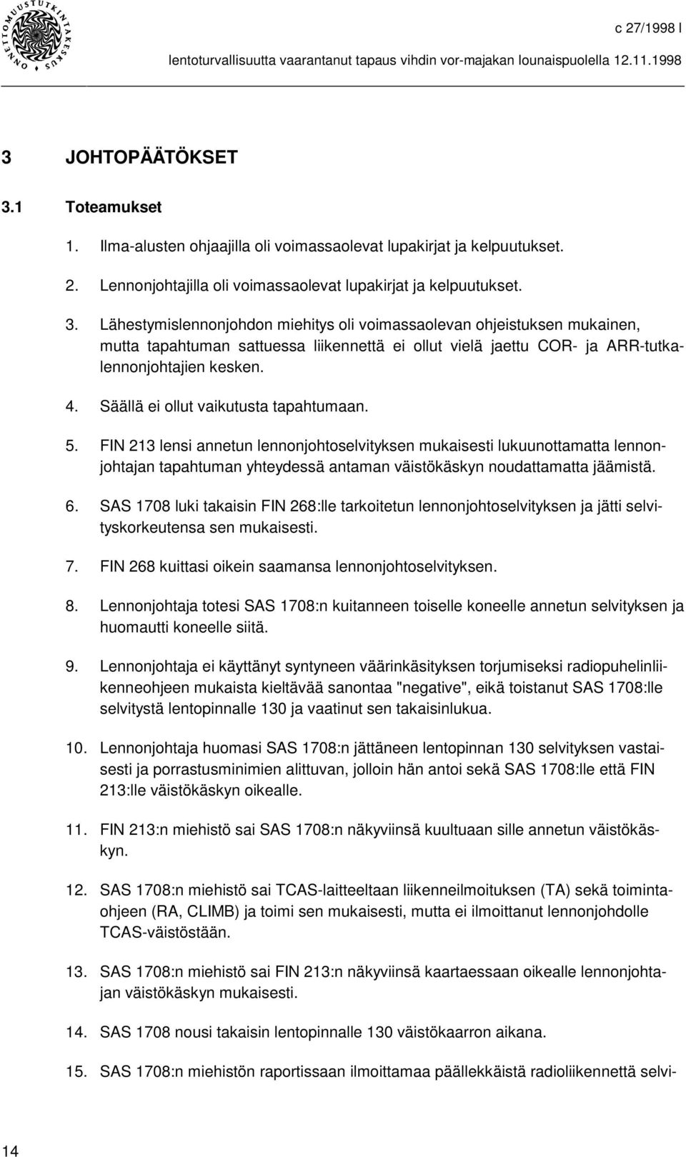 6. SAS 1708 luki takaisin FIN 268:lle tarkoitetun lennonjohtoselvityksen ja jätti selvityskorkeutensa sen mukaisesti. 7. FIN 268 kuittasi oikein saamansa lennonjohtoselvityksen. 8.