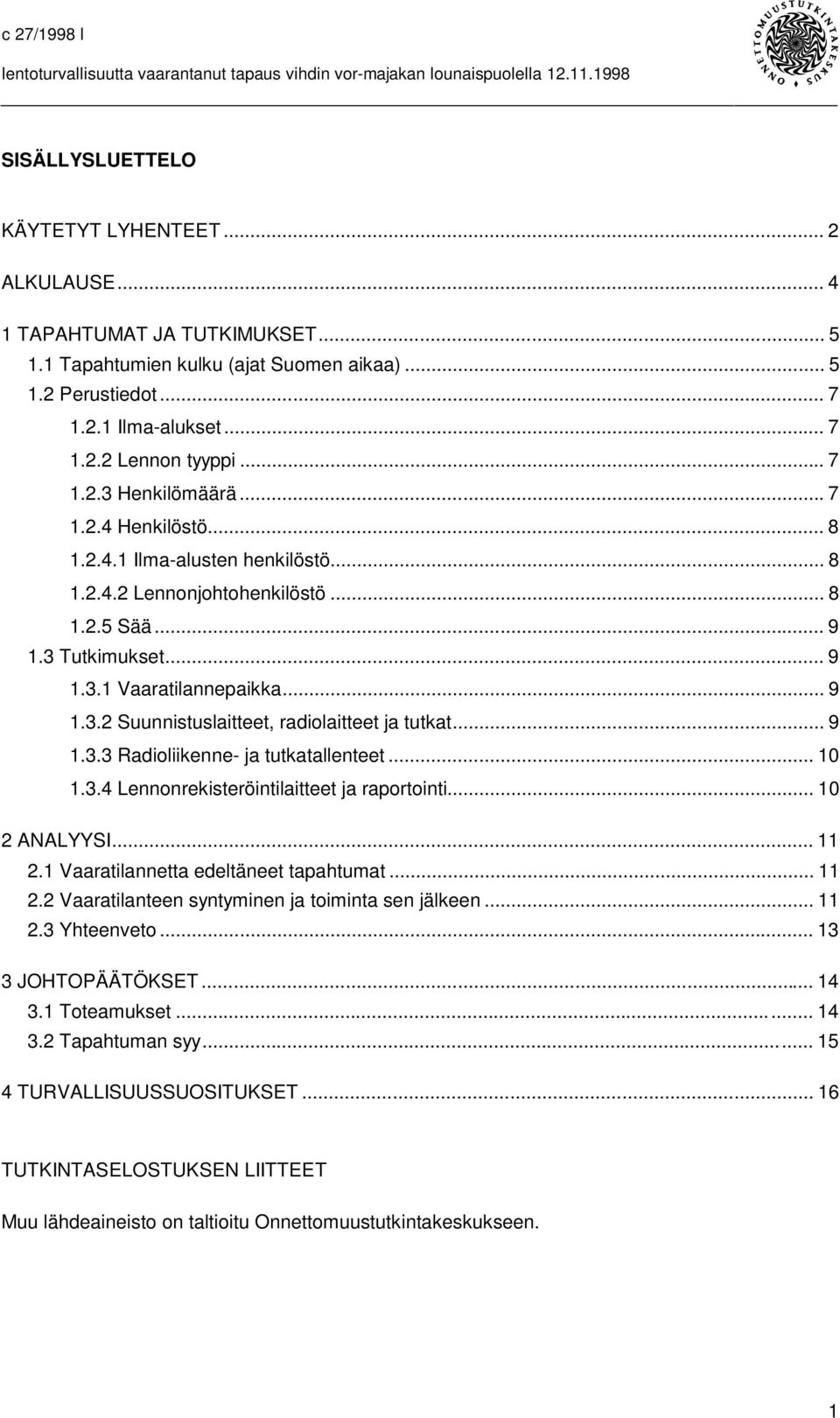 .. 9 1.3.3 Radioliikenne- ja tutkatallenteet... 10 1.3.4 Lennonrekisteröintilaitteet ja raportointi... 10 2 ANALYYSI... 11 2.1 Vaaratilannetta edeltäneet tapahtumat... 11 2.2 Vaaratilanteen syntyminen ja toiminta sen jälkeen.