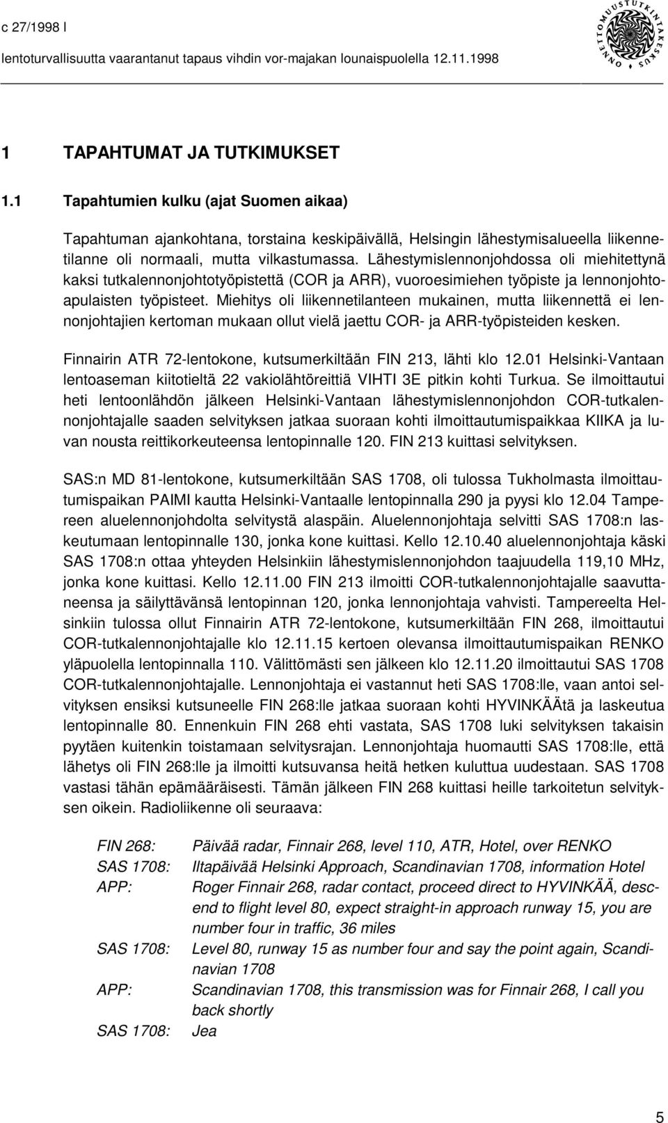 Miehitys oli liikennetilanteen mukainen, mutta liikennettä ei lennonjohtajien kertoman mukaan ollut vielä jaettu COR- ja ARR-työpisteiden kesken.