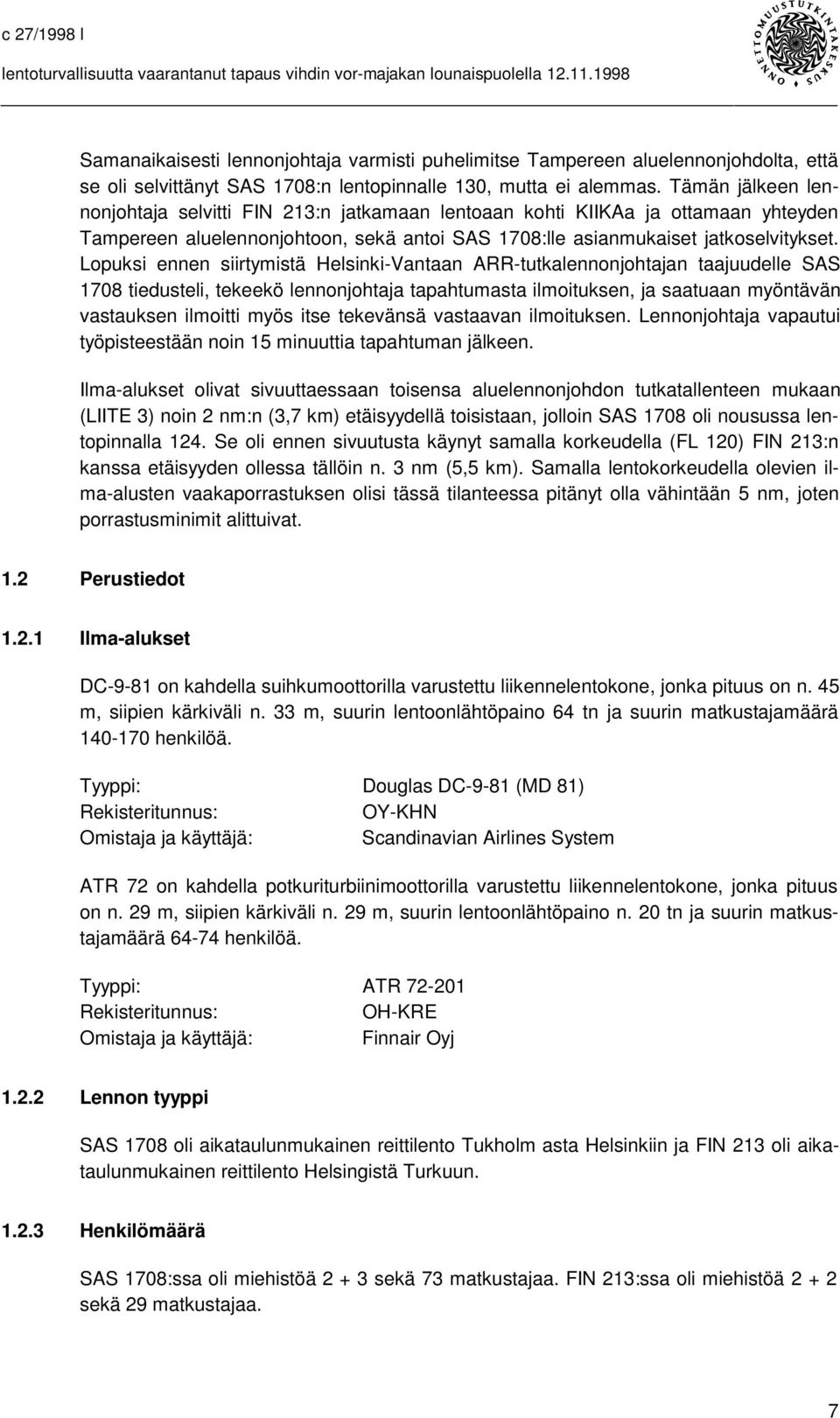 Lopuksi ennen siirtymistä Helsinki-Vantaan ARR-tutkalennonjohtajan taajuudelle SAS 1708 tiedusteli, tekeekö lennonjohtaja tapahtumasta ilmoituksen, ja saatuaan myöntävän vastauksen ilmoitti myös itse