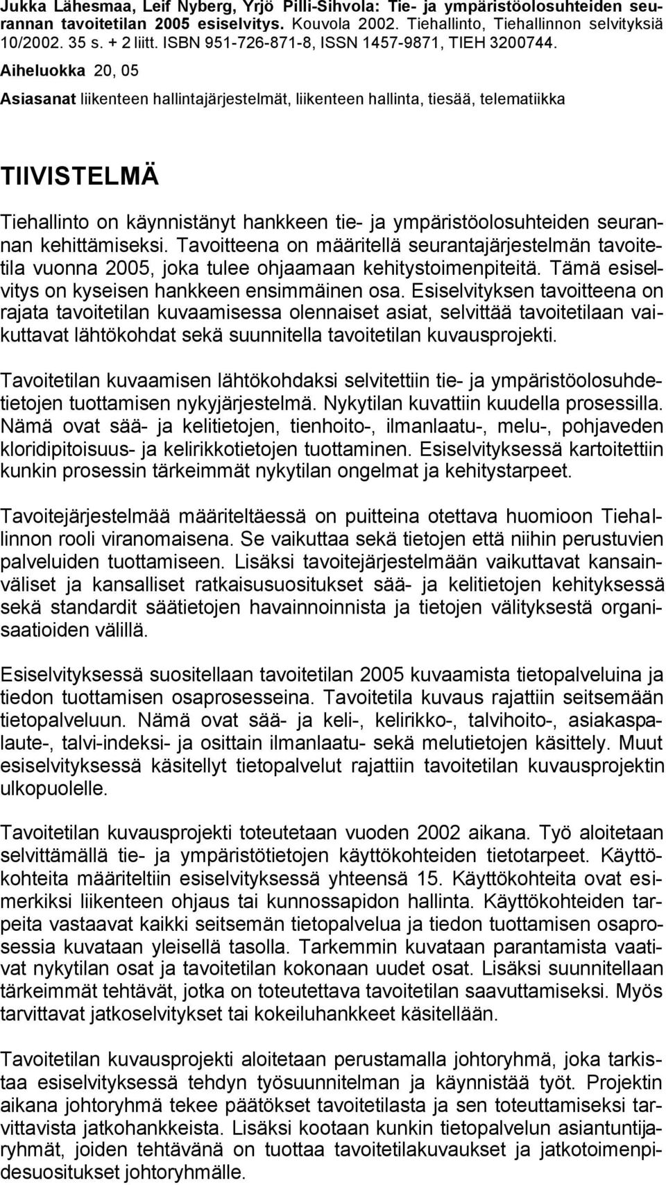 Aiheluokka 20, 05 Asiasanat liikenteen hallintajärjestelmät, liikenteen hallinta, tiesää, telematiikka TIIVISTELMÄ Tiehallinto on käynnistänyt hankkeen tie- ja ympäristöolosuhteiden seurannan