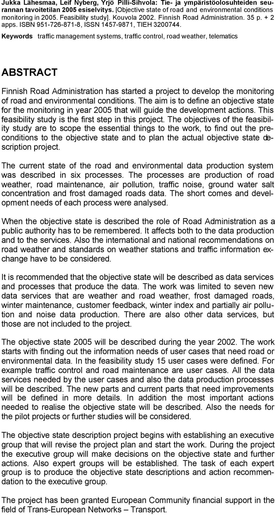 Keywords traffic management systems, traffic control, road weather, telematics ABSTRACT Finnish Road Administration has started a project to develop the monitoring of road and environmental