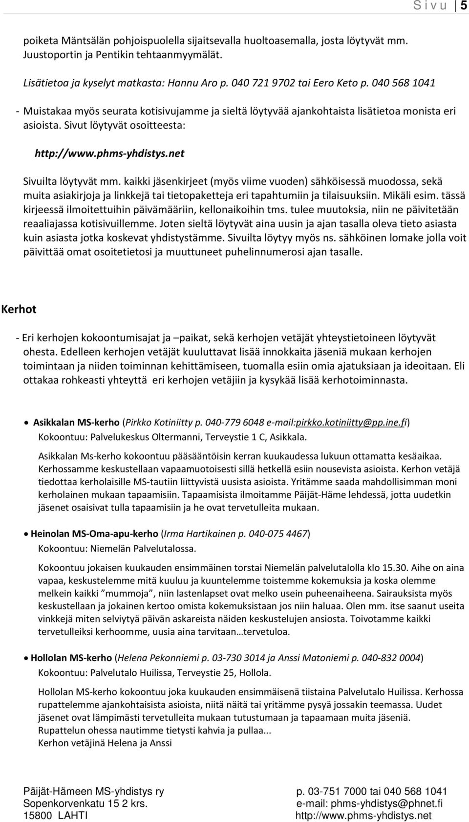 phms-yhdistys.net Sivuilta löytyvät mm. kaikki jäsenkirjeet (myös viime vuoden) sähköisessä muodossa, sekä muita asiakirjoja ja linkkejä tai tietopaketteja eri tapahtumiin ja tilaisuuksiin.