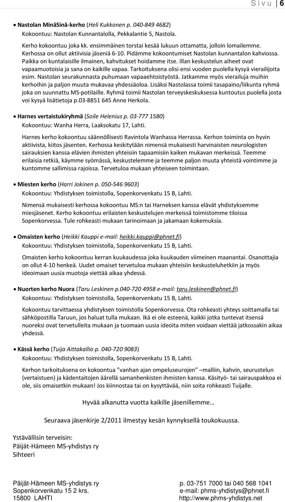 Paikka on kuntalaisille ilmainen, kahvitukset hoidamme itse. Illan keskustelun aiheet ovat vapaamuotoisia ja sana on kaikille vapaa. Tarkoituksena olisi ensi vuoden puolella kysyä vierailijoita esim.