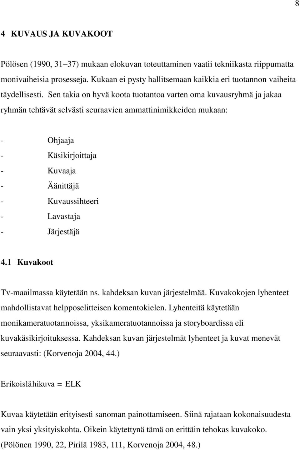 Sen takia on hyvä koota tuotantoa varten oma kuvausryhmä ja jakaa ryhmän tehtävät selvästi seuraavien ammattinimikkeiden mukaan: - Ohjaaja - Käsikirjoittaja - Kuvaaja - Äänittäjä - Kuvaussihteeri -