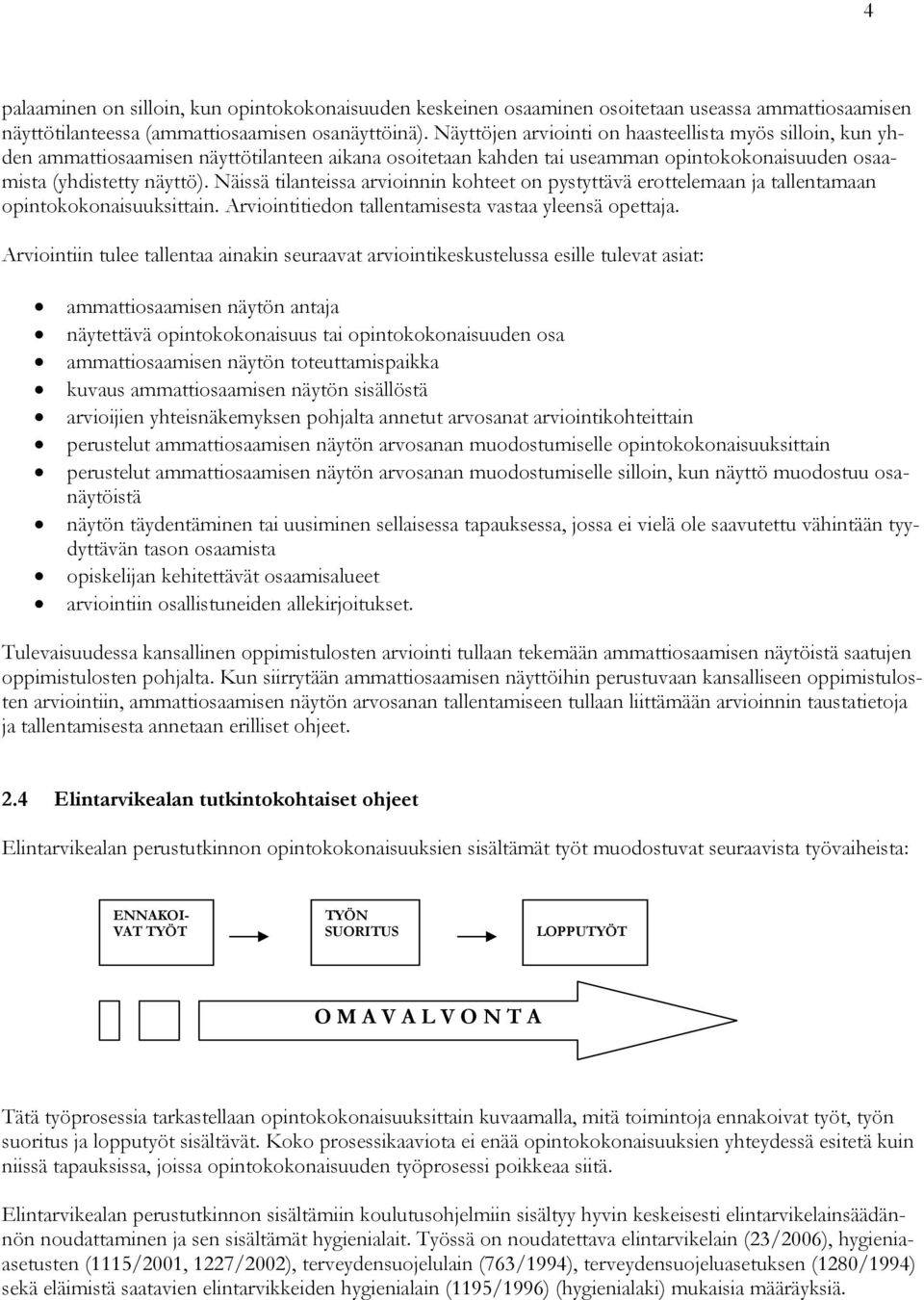 Näissä tilanteissa arvioinnin kohteet on pystyttävä erottelemaan ja tallentamaan opintokokonaisuuksittain. Arviointitiedon tallentamisesta vastaa yleensä opettaja.