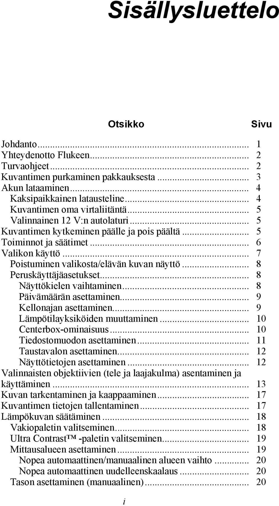 .. 7 Poistuminen valikosta/elävän kuvan näyttö... 8 Peruskäyttäjäasetukset... 8 Näyttökielen vaihtaminen... 8 Päivämäärän asettaminen... 9 Kellonajan asettaminen... 9 Lämpötilayksiköiden muuttaminen.