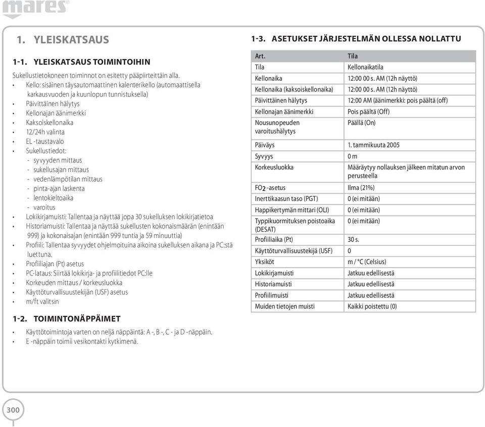 Sukellustiedot: - syvyyden mittaus - sukellusajan mittaus - vedenlämpötilan mittaus - pinta-ajan laskenta - lentokieltoaika - varoitus Lokikirjamuisti: Tallentaa ja näyttää jopa 30 sukelluksen